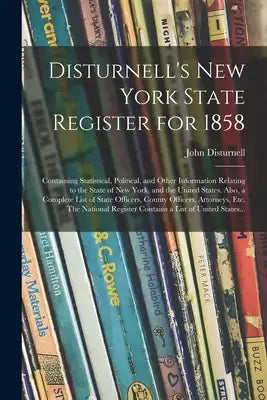 Disturnell's New York State Register for 1858: Containing Statistical, Political, and Other Information Relating to the State of New York, and the Uni