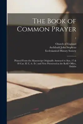 The Book of Common Prayer: Printed From the Manuscript Originally Annexed to Stat. 17 & 18 Car. II. C. 6. (Ir.) and Now Preserved in the Rolls' Office
