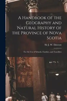 A Handbook of the Geography and Natural History of the Province of Nova Scotia [microform]: for the Use of Schools, Families, and Travellers