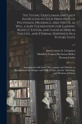 The Young Gentleman and Lady Instructed in Such Principles of Politeness, Prudence, and Virtue, as Will a Sure Foundation for Gaining Respect, Esteem,