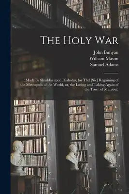 The Holy War: : Made by Shaddai Upon Diabolus, for Thd [sic] Regaining of the Metropolis of the World, or, the Losing and Taking Again of the Town of