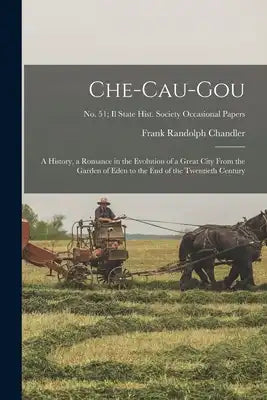 Che-cau-gou: a History, a Romance in the Evolution of a Great City From the Garden of Eden to the End of the Twentieth Century; No. 51; Il State Hist.