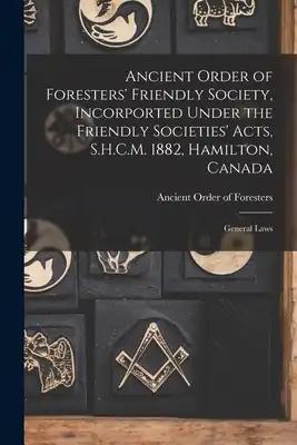 Ancient Order of Foresters' Friendly Society, Incorported Under the Friendly Societies' Acts, S.H.C.M. 1882, Hamilton, Canada [microform]: General Law