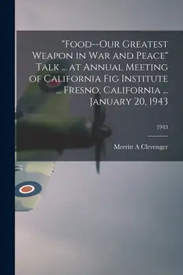 "Food--our Greatest Weapon in War and Peace" Talk ... at Annual Meeting of California Fig Institute ... Fresno, California ... January 20, 1943; 1943
