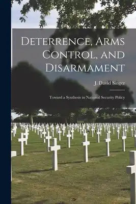 Deterrence, Arms Control, and Disarmament: Toward a Synthesis in National Security Policy