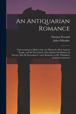 An Antiquarian Romance: Endeavouring to Mark a Line, by Which the Most Ancient People, and the Processions of the Earliest Inhabitancy of Europe, May
