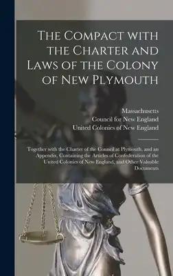 The Compact With the Charter and Laws of the Colony of New Plymouth: Together With the Charter of the Council at Plymouth, and an Appendix, Containing