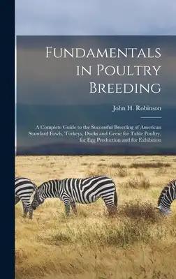 Fundamentals in Poultry Breeding; a Complete Guide to the Successful Breeding of American Standard Fowls, Turkeys, Ducks and Geese for Table Poultry,