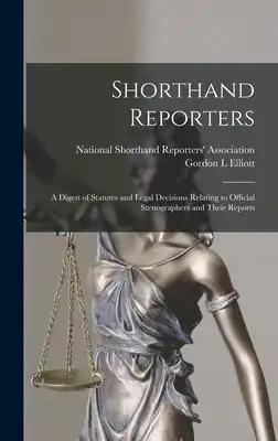 Shorthand Reporters: a Digest of Statutes and Legal Decisions Relating to Official Stenographers and Their Reports