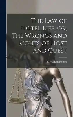 The Law of Hotel Life, or, The Wrongs and Rights of Host and Guest [microform]