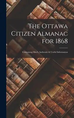 The Ottawa Citizen Almanac for 1868 [microform]: Containing Much Authentic & Useful Information