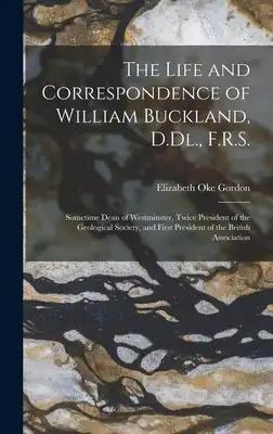 The Life and Correspondence of William Buckland, D.Dl., F.R.S.: Sometime Dean of Westminster, Twice President of the Geological Society, and First Pre