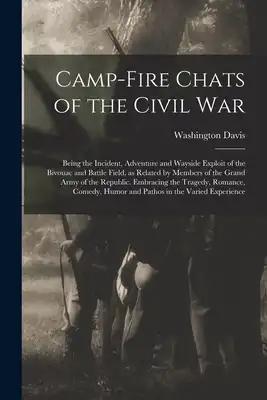 Camp-fire Chats of the Civil war; Being the Incident, Adventure and Wayside Exploit of the Bivouac and Battle Field, as Related by Members of the Gran