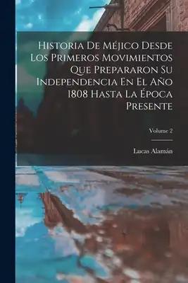 Historia De Méjico Desde Los Primeros Movimientos Que Prepararon Su Independencia En El Año 1808 Hasta La Época Presente; Volume 2