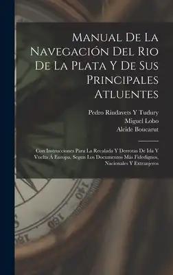 Manual De La Navegación Del Rio De La Plata Y De Sus Principales Atluentes: Con Instrucciones Para La Recalada Y Derrotas De Ida Y Vuelta Á Europa, Se