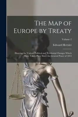 The Map of Europe by Treaty: Showing the Various Political and Territorial Changes Which Have Taken Place Since the General Peace of 1814; Volume 2