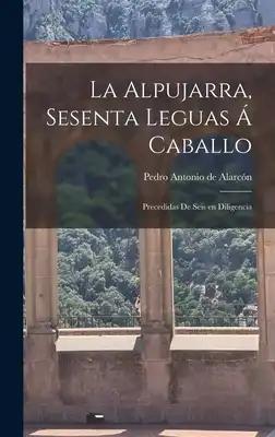 La alpujarra, sesenta leguas á caballo; precedidas de seis en diligencia