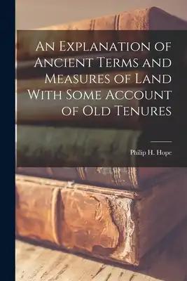 An Explanation of Ancient Terms and Measures of Land With Some Account of Old Tenures
