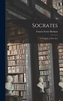 Socrates: A Tragedy in Five Acts