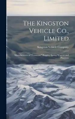 The Kingston Vehicle Co., Limited: Manufacturers of "Frontenac" Buggies, Spring Wagons and Phaetons
