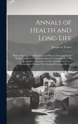 Annals of Health and Long Life: With Observations on Regimen and Diet, so Necessary to the Preservation of Life: Including Records of Longevity, With
