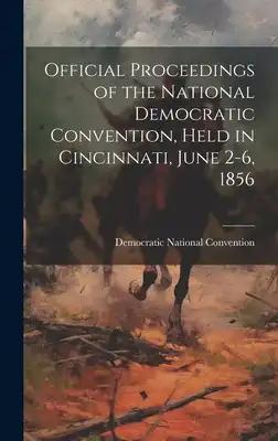 Official Proceedings of the National Democratic Convention, Held in Cincinnati, June 2-6, 1856