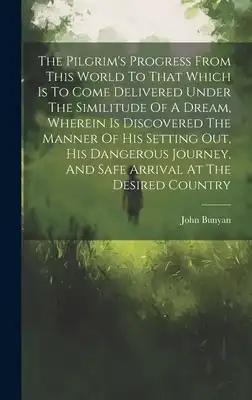 The Pilgrim's Progress From This World To That Which Is To Come Delivered Under The Similitude Of A Dream, Wherein Is Discovered The Manner Of His Set