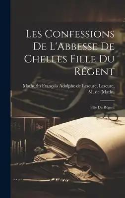 Les Confessions de L'Abbesse de Chelles Fille du Régent: Fille du Régent