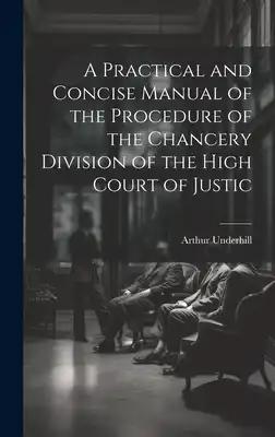 A Practical and Concise Manual of the Procedure of the Chancery Division of the High Court of Justic