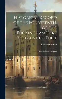 Historical Record of the Fourteenth, or the Buckinghamshire Regiment of Foot: Containing an Account