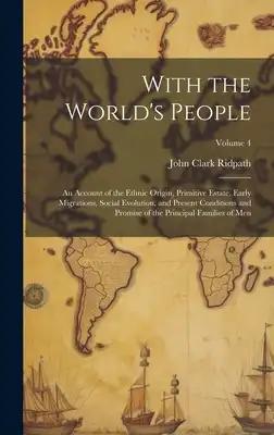 With the World's People; an Account of the Ethnic Origin, Primitive Estate, Early Migrations, Social Evolution, and Present Conditions and Promise of