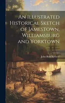 An Illustrated Historical Sketch of Jamestown, Williamsburg and Yorktown