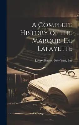 A Complete History of the Marquis de Lafayette