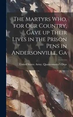 The Martyrs who, for our Country, Gave up Their Lives in the Prison Pens in Andersonville, Ga