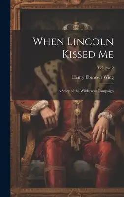 When Lincoln Kissed me; a Story of the Wilderness Campaign; Volume 2