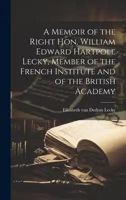 A Memoir of the Right Hon. William Edward Hartpole Lecky, Member of the French Institute and of the British Academy