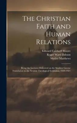 The Christian Faith and Human Relations: Being the Lectures Delivered on the Stephen Greene Foundation in the Newton Theological Institution, 1920-192