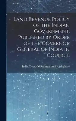 Land Revenue Policy of the Indian Government. Published by Order of the Governor General of India in Council