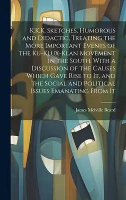 K.K.K. Sketches, Humorous and Didactic, Treating the More Important Events of the Ku-Klux-Klan Movement in the South. With a Discussion of the Causes