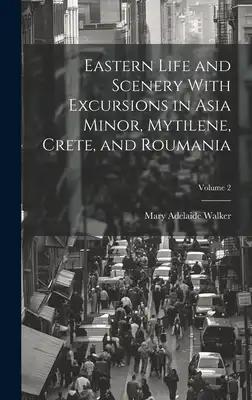 Eastern Life and Scenery With Excursions in Asia Minor, Mytilene, Crete, and Roumania; Volume 2