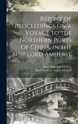 Report of Proceedings on a Voyage to the Northern Ports of China, in the Ship Lord Amherst