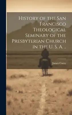 History of the San Francisco Theological Seminary of the Presbyterian Church in the U. S. A. ..