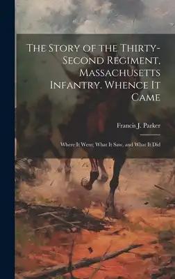 The Story of the Thirty-second Regiment, Massachusetts Infantry. Whence it Came; Where it Went; What it saw, and What it Did
