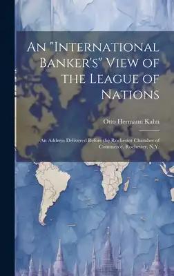 An "international Banker's" View of the League of Nations; an Address Delivered Before the Rochester Chamber of Commerce, Rochester, N.Y.