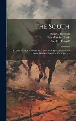 The South: A Letter From A Friend in the North, With Special Reference to the Effects of Disunion Upon Slavery