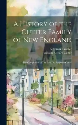 A History of the Cutter Family of New England: The Compilation of The Late Dr. Benjamin Cutter