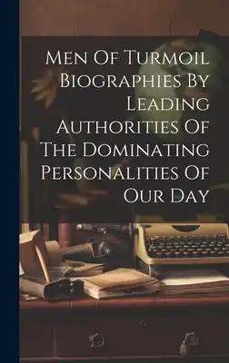 Men Of Turmoil Biographies By Leading Authorities Of The Dominating Personalities Of Our Day