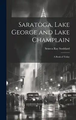 Saratoga, Lake George and Lake Champlain: A Book of Today