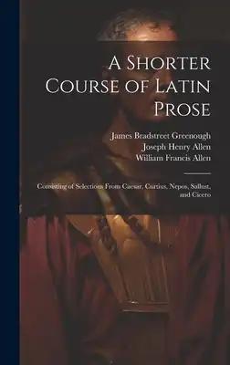 A Shorter Course of Latin Prose: Consisting of Selections From Caesar, Curtius, Nepos, Sallust, and Cicero