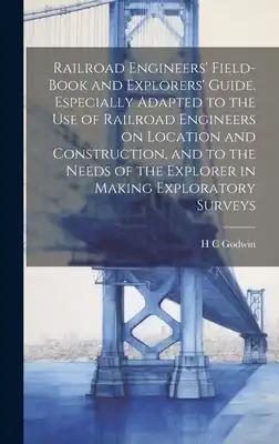 Railroad Engineers' Field-book and Explorers' Guide. Especially Adapted to the use of Railroad Engineers on Location and Construction, and to the Need